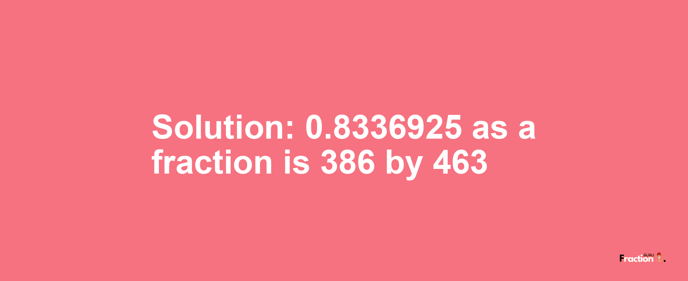 Solution:0.8336925 as a fraction is 386/463